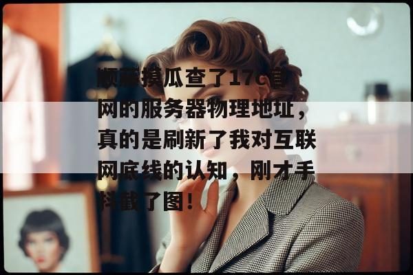 顺藤摸瓜查了17c官网的服务器物理地址，真的是刷新了我对互联网底线的认知，刚才手抖截了图！